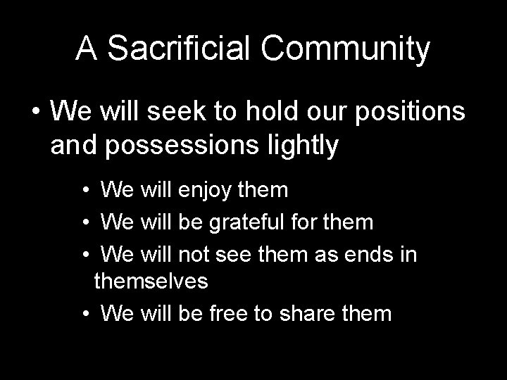 A Sacrificial Community • We will seek to hold our positions and possessions lightly