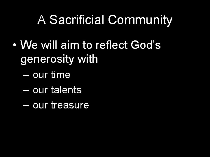 A Sacrificial Community • We will aim to reflect God’s generosity with – our