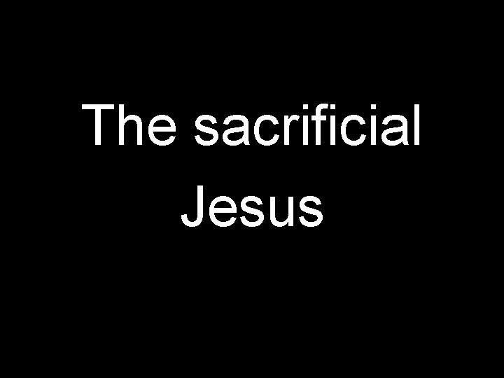 The sacrificial Jesus 