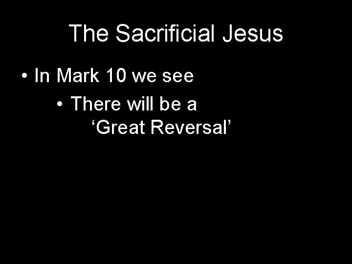 The Sacrificial Jesus • In Mark 10 we see • There will be a