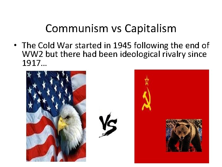 Communism vs Capitalism • The Cold War started in 1945 following the end of