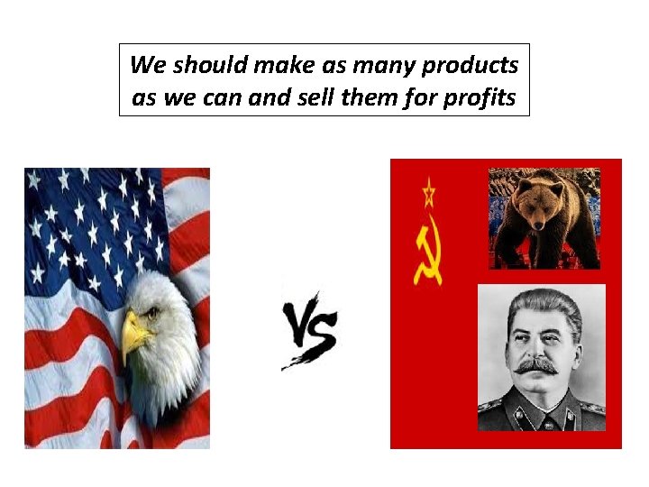 We should make as many products as we can and sell them for profits