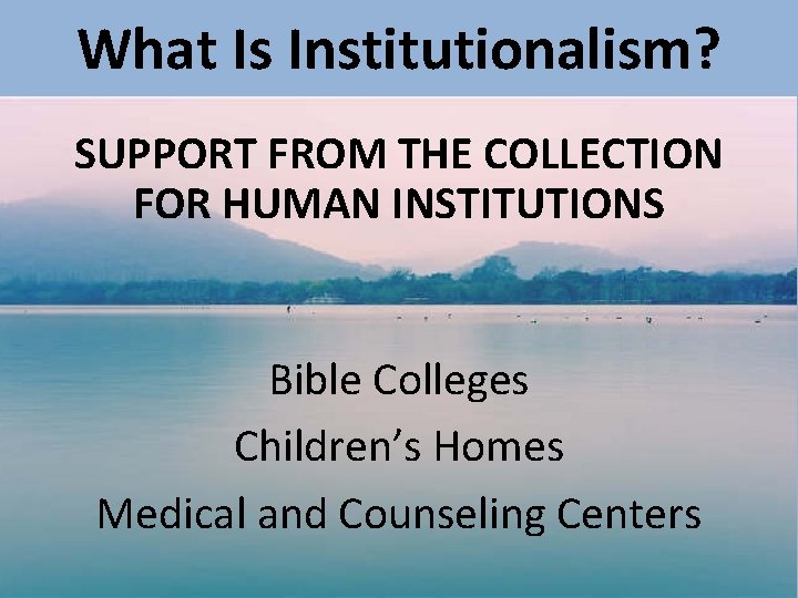 What Is Institutionalism? SUPPORT FROM THE COLLECTION FOR HUMAN INSTITUTIONS Bible Colleges Children’s Homes