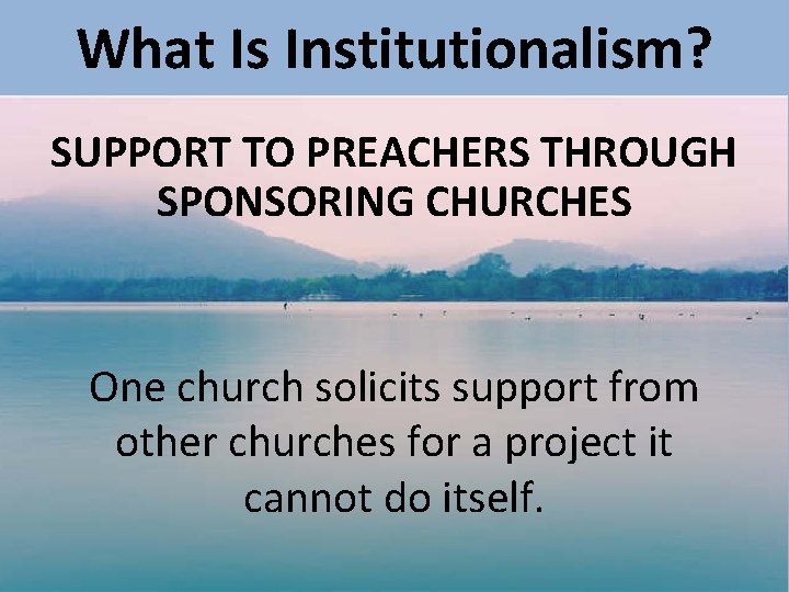 What Is Institutionalism? SUPPORT TO PREACHERS THROUGH SPONSORING CHURCHES One church solicits support from