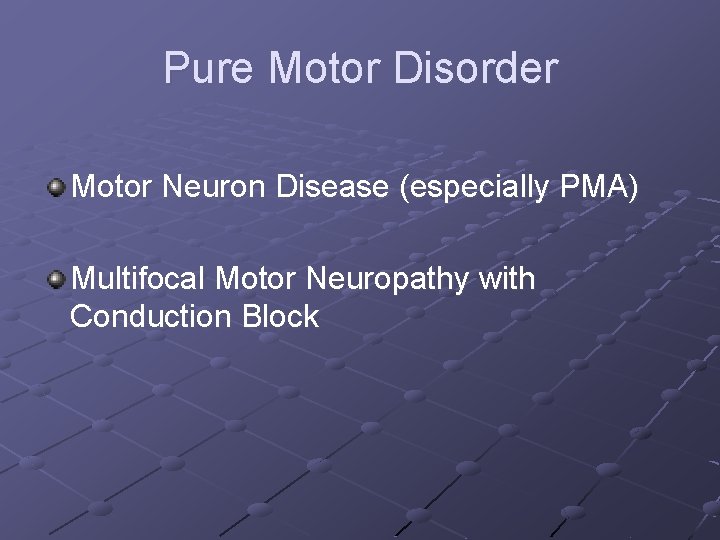 Pure Motor Disorder Motor Neuron Disease (especially PMA) Multifocal Motor Neuropathy with Conduction Block