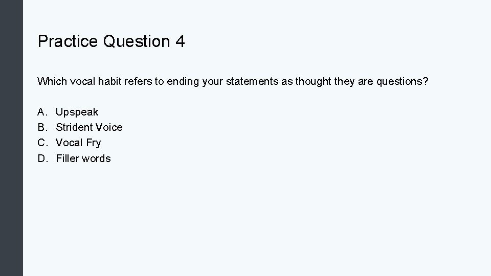 Practice Question 4 Which vocal habit refers to ending your statements as thought they
