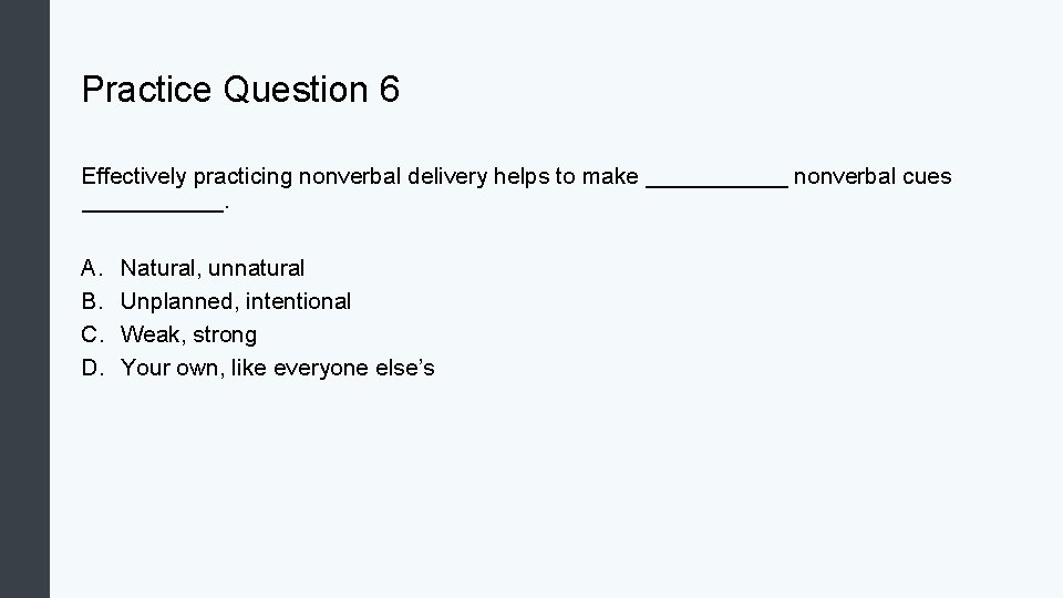 Practice Question 6 Effectively practicing nonverbal delivery helps to make ______ nonverbal cues ______.