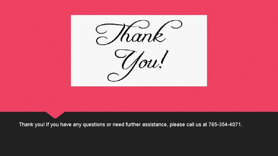 Thank you! If you have any questions or need further assistance, please call us