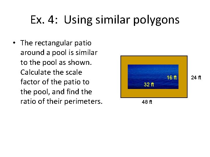 Ex. 4: Using similar polygons • The rectangular patio around a pool is similar