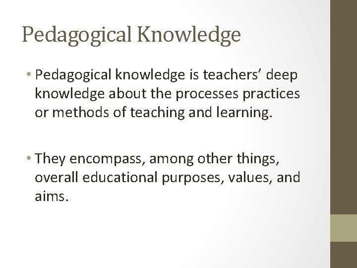 Pedagogical Knowledge • Pedagogical knowledge is teachers’ deep knowledge about the processes practices or