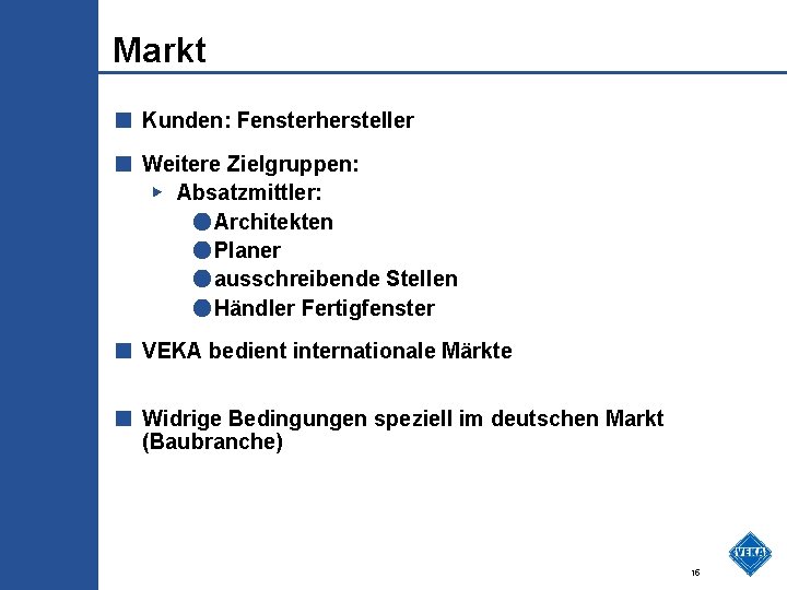 Markt ■ Kunden: Fensterhersteller ■ Weitere Zielgruppen: ▶ Absatzmittler: ●Architekten ●Planer ●ausschreibende Stellen ●Händler