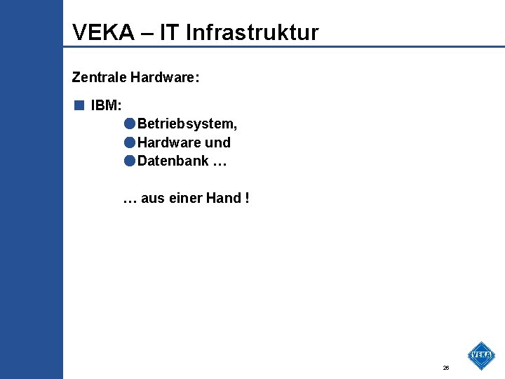 VEKA – IT Infrastruktur Zentrale Hardware: ■ IBM: ●Betriebsystem, ●Hardware und ●Datenbank … …