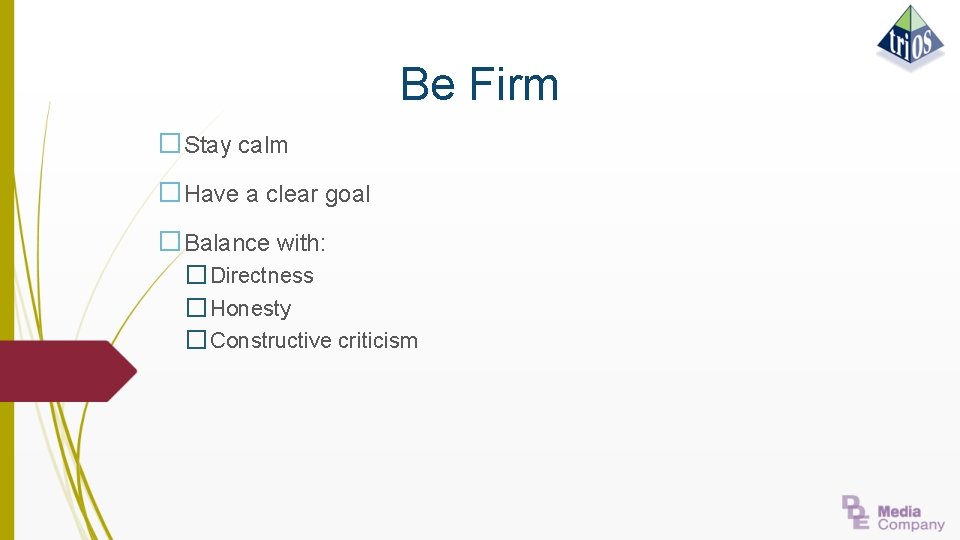 Be Firm �Stay calm �Have a clear goal �Balance with: � Directness � Honesty