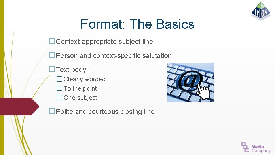 Format: The Basics �Context-appropriate subject line �Person and context-specific salutation �Text body: � Clearly