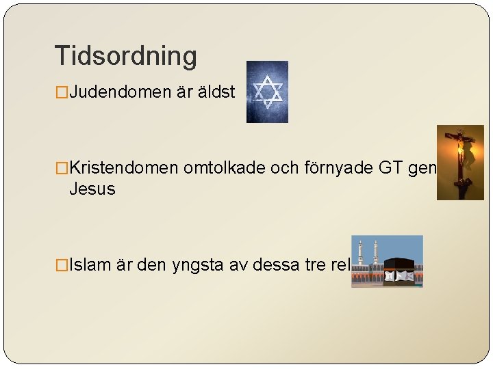 Tidsordning �Judendomen är äldst �Kristendomen omtolkade och förnyade GT genom Jesus �Islam är den