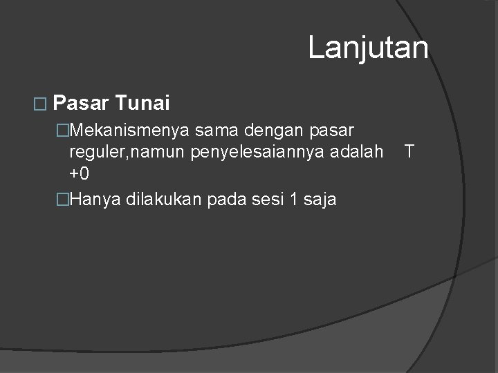 Lanjutan � Pasar Tunai �Mekanismenya sama dengan pasar reguler, namun penyelesaiannya adalah +0 �Hanya