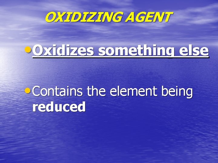 OXIDIZING AGENT • Oxidizes something else • Contains the element being reduced 