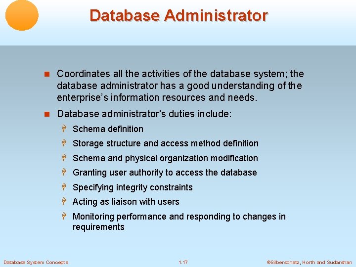 Database Administrator Coordinates all the activities of the database system; the database administrator has