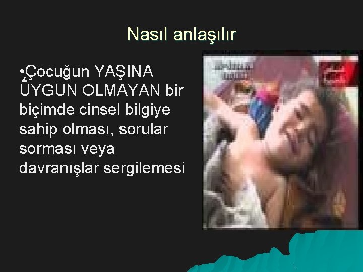 Nasıl anlaşılır • , Çocuğun YAŞINA UYGUN OLMAYAN bir biçimde cinsel bilgiye sahip olması,