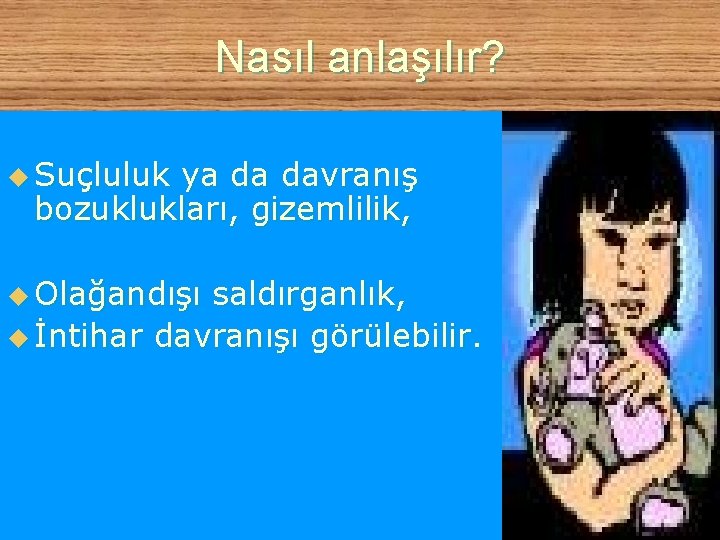 Nasıl anlaşılır? u Suçluluk ya da davranış bozuklukları, gizemlilik, u Olağandışı saldırganlık, u İntihar