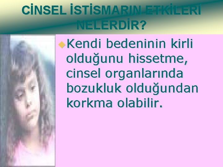 CİNSEL İSTİSMARIN ETKİLERİ NELERDİR? u. Kendi bedeninin kirli olduğunu hissetme, cinsel organlarında bozukluk olduğundan