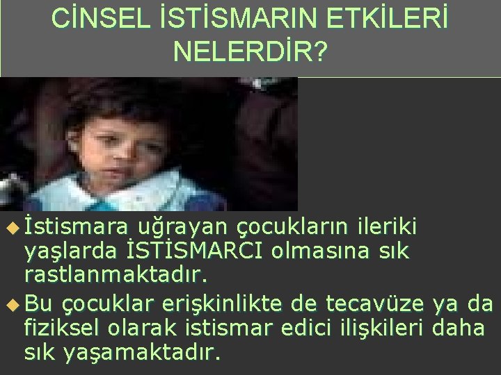 CİNSEL İSTİSMARIN ETKİLERİ NELERDİR? u İstismara uğrayan çocukların ileriki yaşlarda İSTİSMARCI olmasına sık rastlanmaktadır.