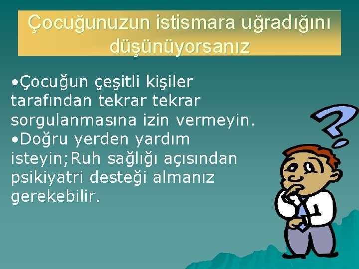 Çocuğunuzun istismara uğradığını düşünüyorsanız • Çocuğun çeşitli kişiler tarafından tekrar sorgulanmasına izin vermeyin. •