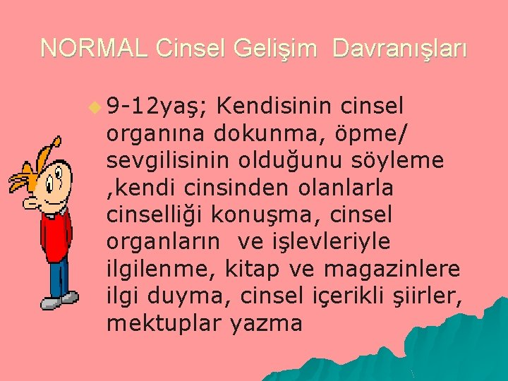 NORMAL Cinsel Gelişim Davranışları u 9 -12 yaş; Kendisinin cinsel organına dokunma, öpme/ sevgilisinin