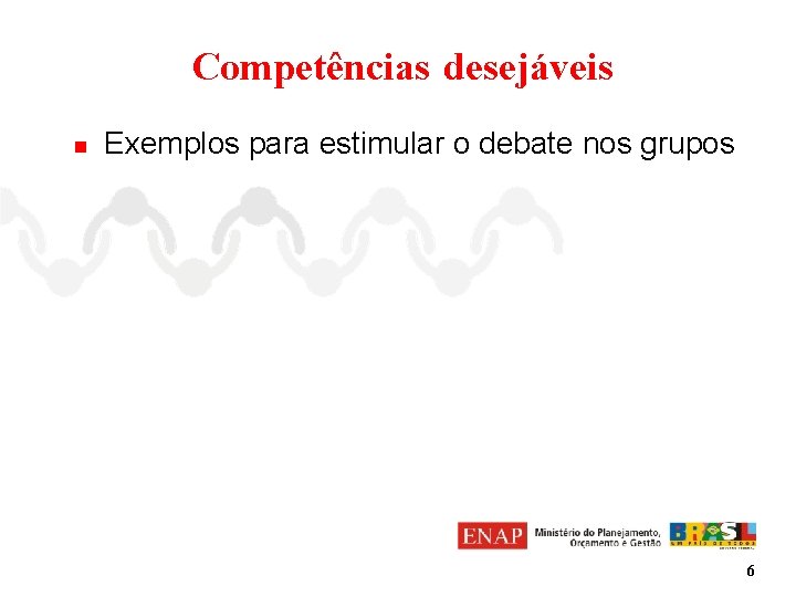 Competências desejáveis n Exemplos para estimular o debate nos grupos 6 