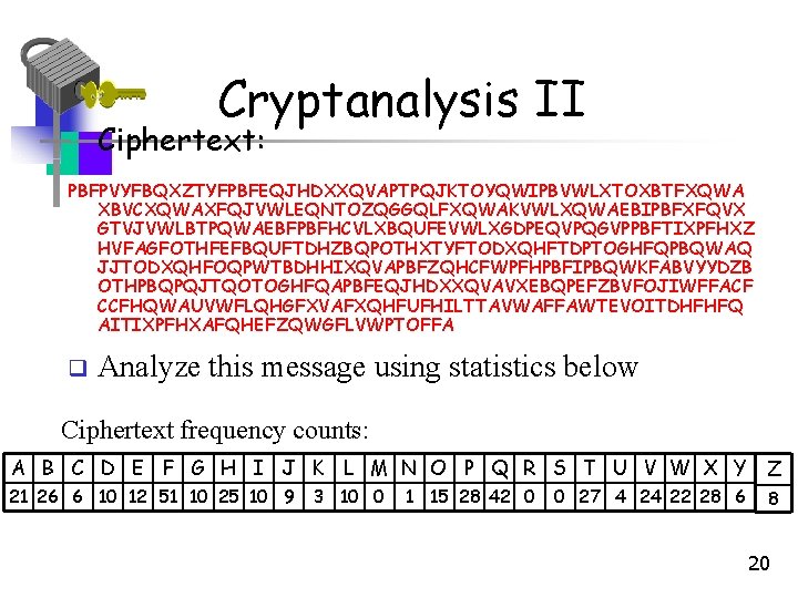 Cryptanalysis II • Ciphertext: PBFPVYFBQXZTYFPBFEQJHDXXQVAPTPQJKTOYQWIPBVWLXTOXBTFXQWA XBVCXQWAXFQJVWLEQNTOZQGGQLFXQWAKVWLXQWAEBIPBFXFQVX GTVJVWLBTPQWAEBFPBFHCVLXBQUFEVWLXGDPEQVPQGVPPBFTIXPFHXZ HVFAGFOTHFEFBQUFTDHZBQPOTHXTYFTODXQHFTDPTOGHFQPBQWAQ JJTODXQHFOQPWTBDHHIXQVAPBFZQHCFWPFHPBFIPBQWKFABVYYDZB OTHPBQPQJTQOTOGHFQAPBFEQJHDXXQVAVXEBQPEFZBVFOJIWFFACF CCFHQWAUVWFLQHGFXVAFXQHFUFHILTTAVWAFFAWTEVOITDHFHFQ AITIXPFHXAFQHEFZQWGFLVWPTOFFA q Analyze Cryptanalysis II • Ciphertext: PBFPVYFBQXZTYFPBFEQJHDXXQVAPTPQJKTOYQWIPBVWLXTOXBTFXQWA XBVCXQWAXFQJVWLEQNTOZQGGQLFXQWAKVWLXQWAEBIPBFXFQVX GTVJVWLBTPQWAEBFPBFHCVLXBQUFEVWLXGDPEQVPQGVPPBFTIXPFHXZ HVFAGFOTHFEFBQUFTDHZBQPOTHXTYFTODXQHFTDPTOGHFQPBQWAQ JJTODXQHFOQPWTBDHHIXQVAPBFZQHCFWPFHPBFIPBQWKFABVYYDZB OTHPBQPQJTQOTOGHFQAPBFEQJHDXXQVAVXEBQPEFZBVFOJIWFFACF CCFHQWAUVWFLQHGFXVAFXQHFUFHILTTAVWAFFAWTEVOITDHFHFQ AITIXPFHXAFQHEFZQWGFLVWPTOFFA q Analyze
