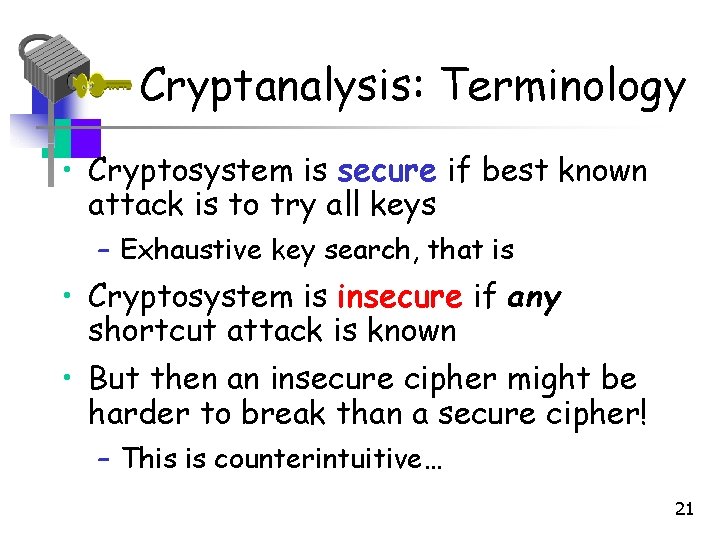 Cryptanalysis: Terminology • Cryptosystem is secure if best known attack is to try all Cryptanalysis: Terminology • Cryptosystem is secure if best known attack is to try all