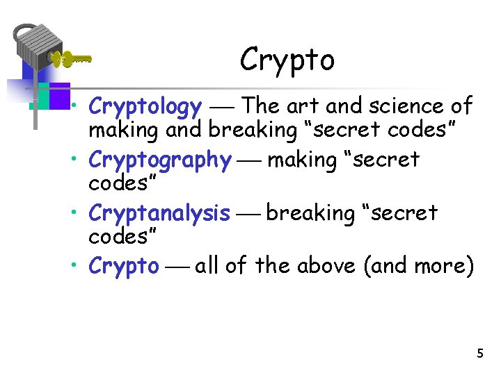Crypto • Cryptology The art and science of making and breaking “secret codes” • Crypto • Cryptology The art and science of making and breaking “secret codes” •