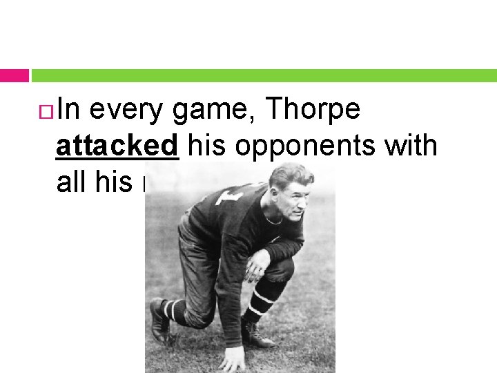  In every game, Thorpe attacked his opponents with all his might. 