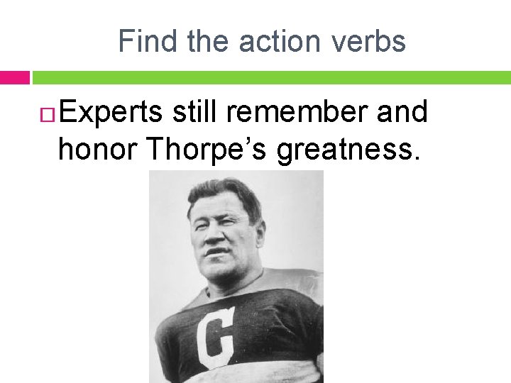 Find the action verbs Experts still remember and honor Thorpe’s greatness. 