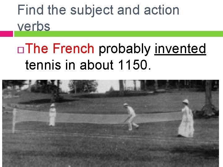 Find the subject and action verbs The French probably invented tennis in about 1150.