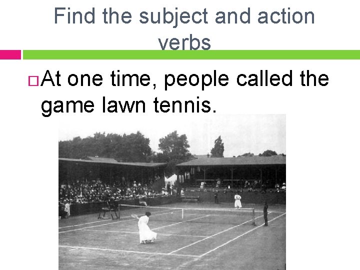 Find the subject and action verbs At one time, people called the game lawn