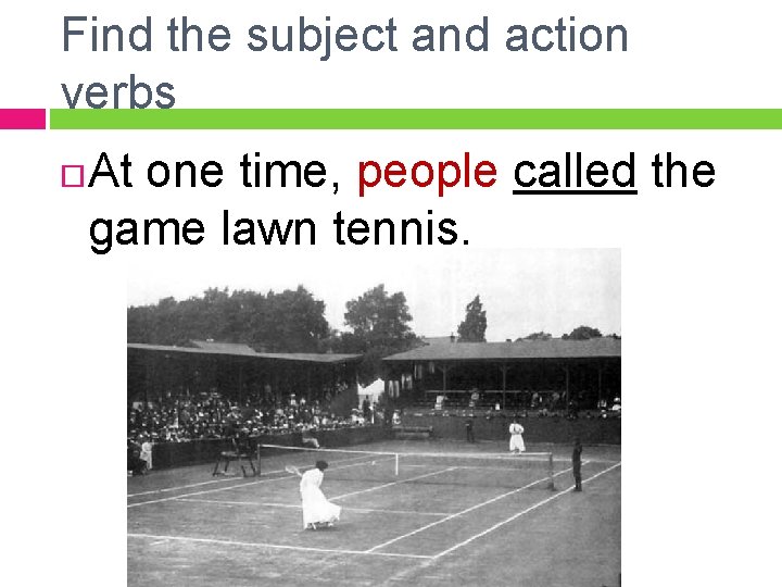 Find the subject and action verbs At one time, people called the game lawn