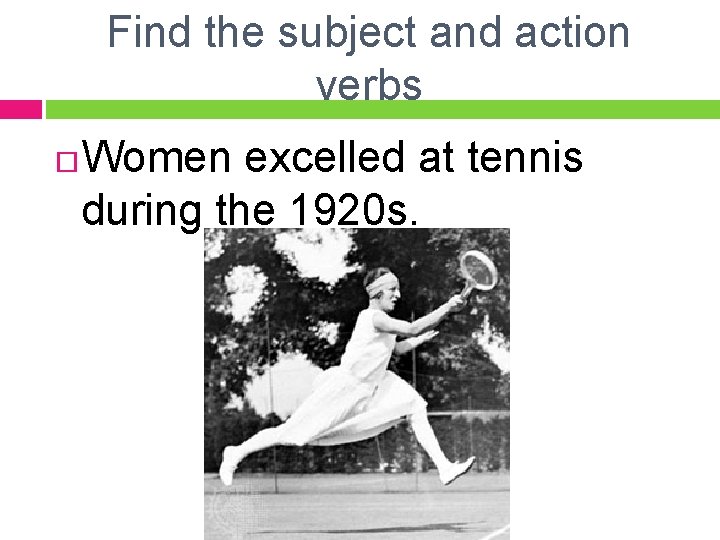 Find the subject and action verbs Women excelled at tennis during the 1920 s.
