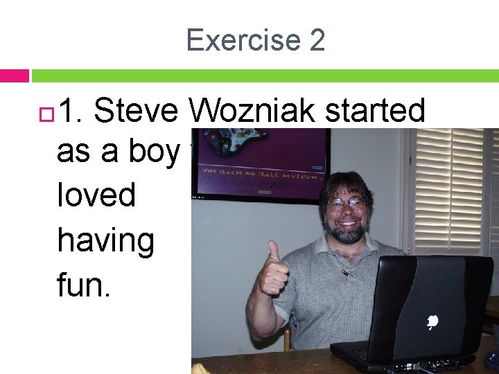 Exercise 2 1. Steve Wozniak started as a boy who loved having fun. 