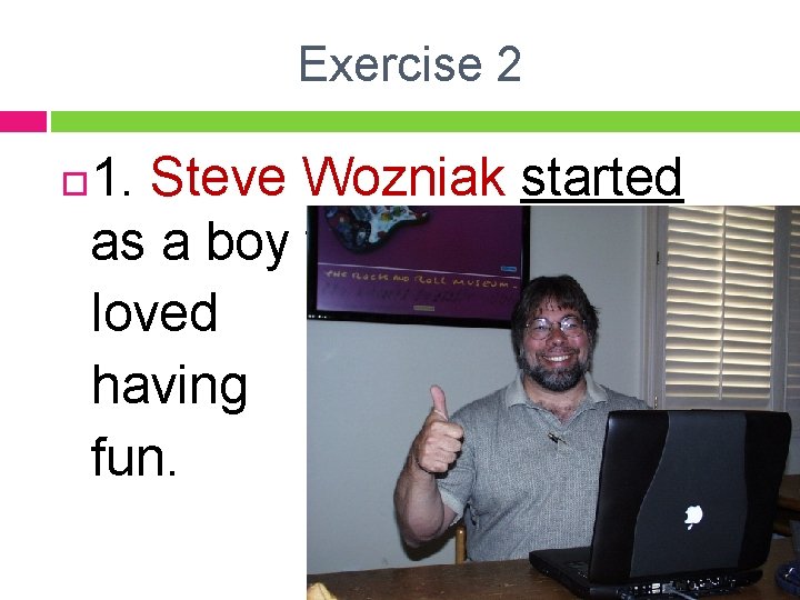 Exercise 2 1. Steve Wozniak started as a boy who loved having fun. 