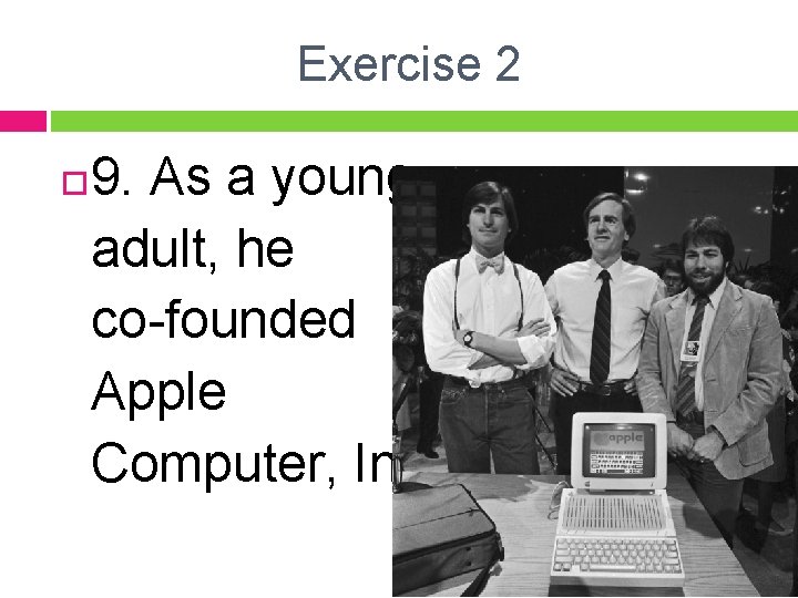 Exercise 2 9. As a young adult, he co-founded Apple Computer, Inc. 