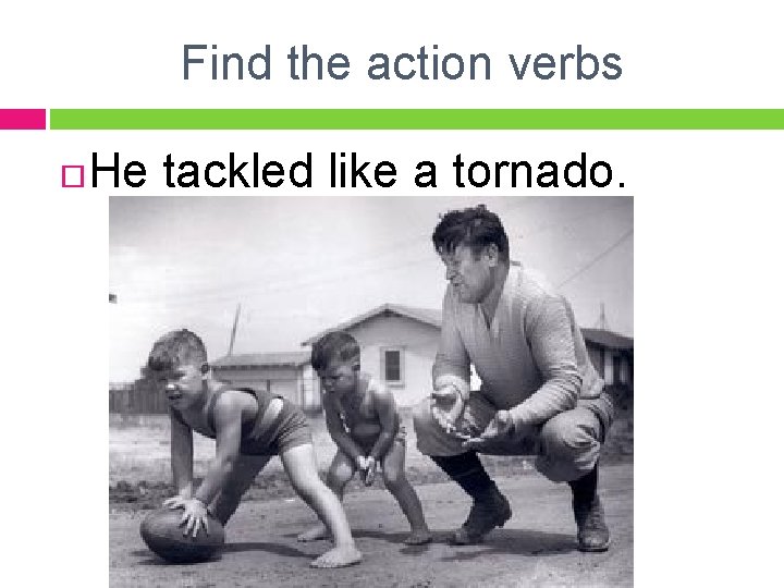Find the action verbs He tackled like a tornado. 