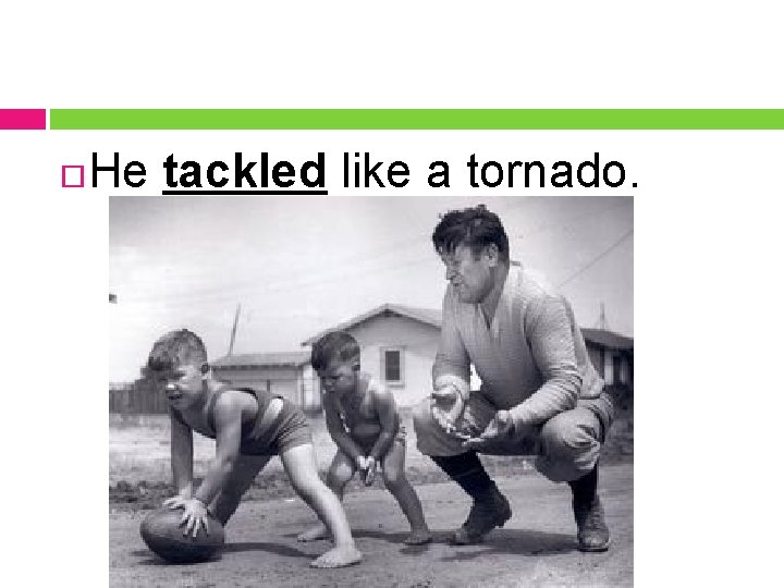  He tackled like a tornado. 