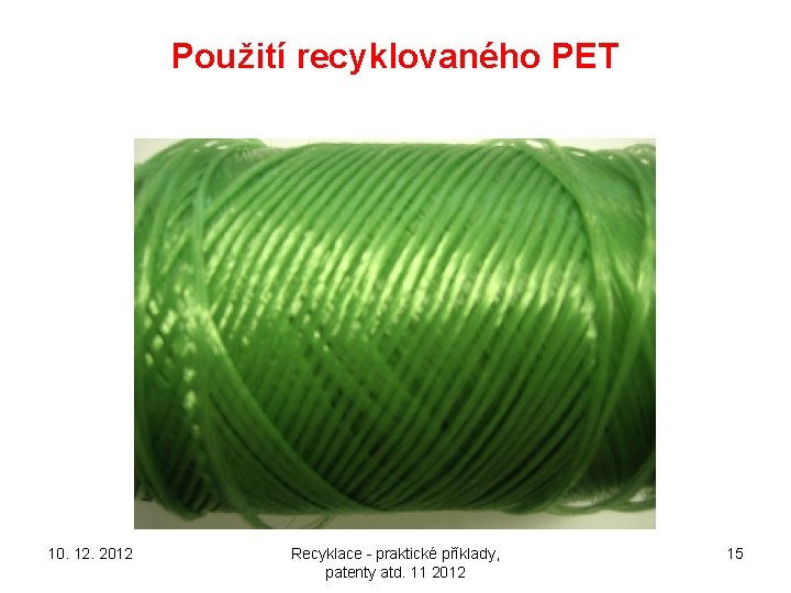 Použití recyklovaného PET 10. 12. 2012 Recyklace - praktické příklady, patenty atd. 11 2012