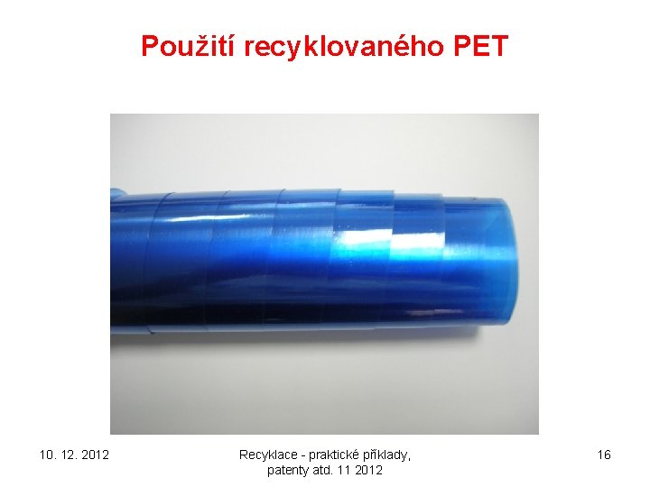 Použití recyklovaného PET 10. 12. 2012 Recyklace - praktické příklady, patenty atd. 11 2012