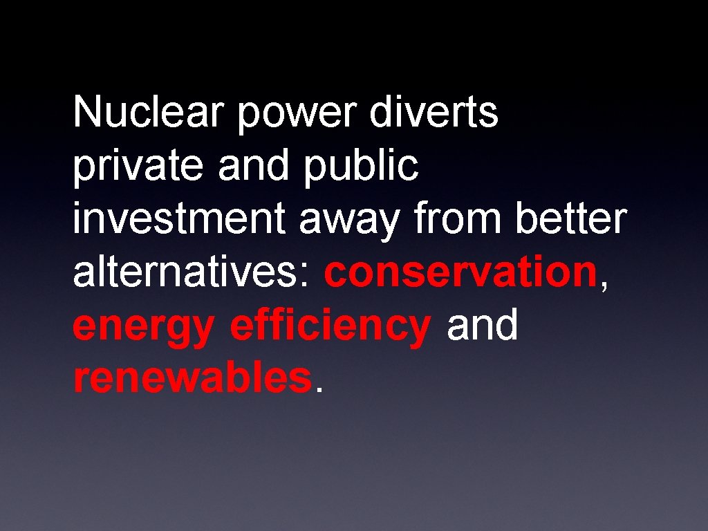 Nuclear power diverts private and public investment away from better alternatives: conservation, energy efficiency