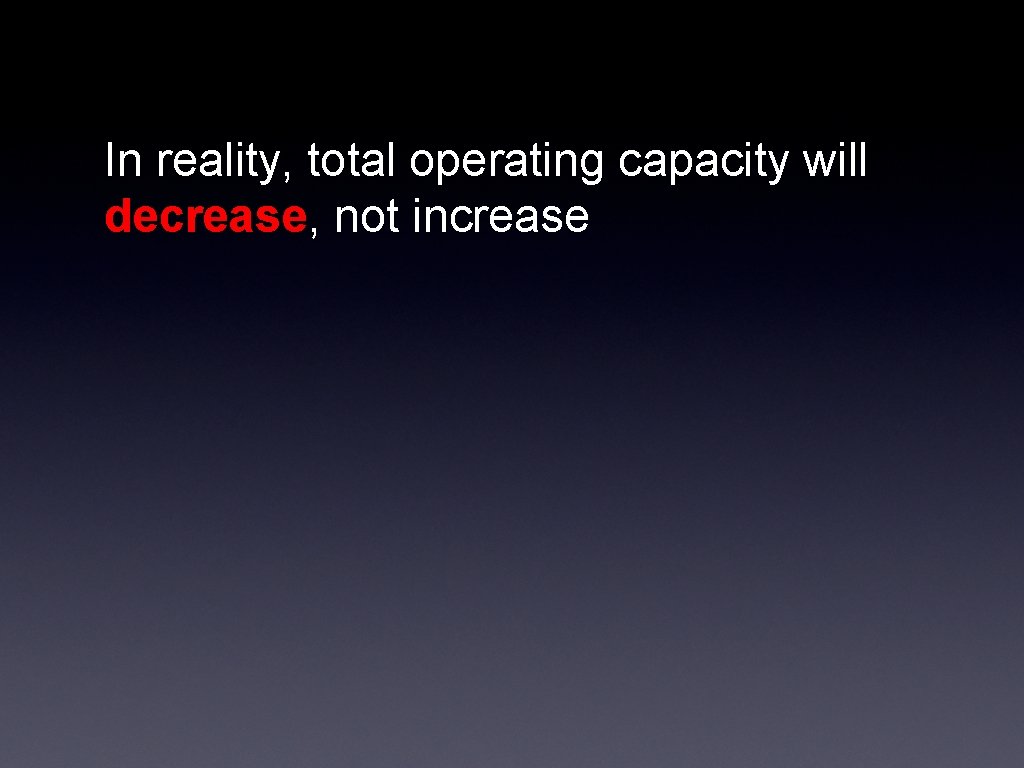 In reality, total operating capacity will decrease, not increase 