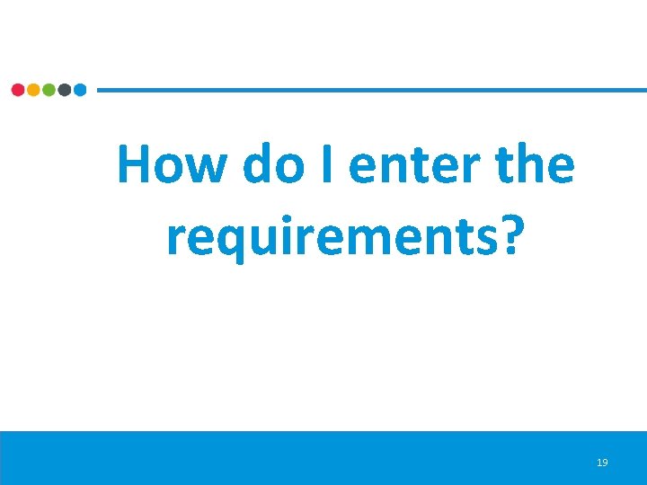 How do I enter the requirements? 19 