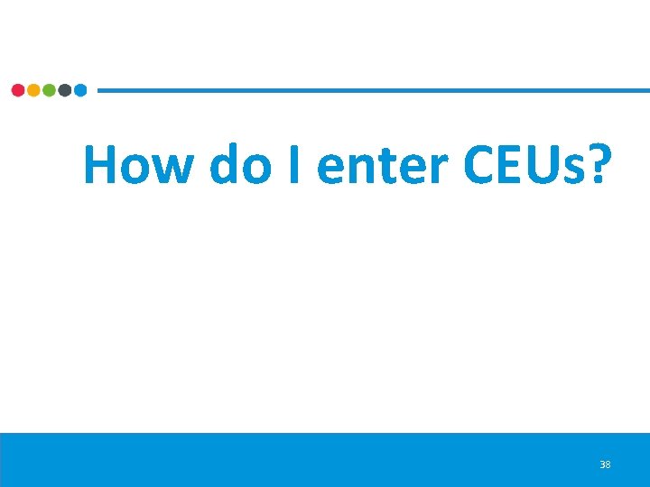 How do I enter CEUs? 38 