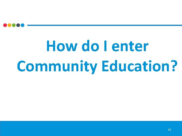 How do I enter Community Education? 42 